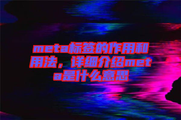 meta標(biāo)簽的作用和用法，詳細(xì)介紹meta是什么意思