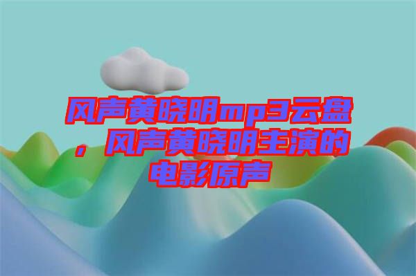 風(fēng)聲黃曉明mp3云盤，風(fēng)聲黃曉明主演的電影原聲