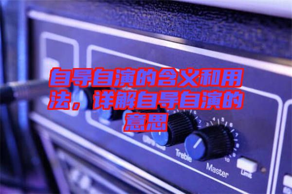 自導(dǎo)自演的含義和用法，詳解自導(dǎo)自演的意思
