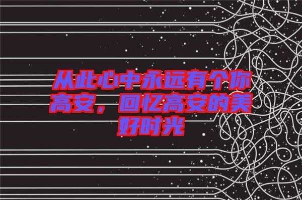 從此心中永遠(yuǎn)有個(gè)你高安，回憶高安的美好時(shí)光