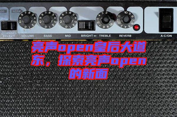 亮聲open皇后大道東，探索亮聲open的新面