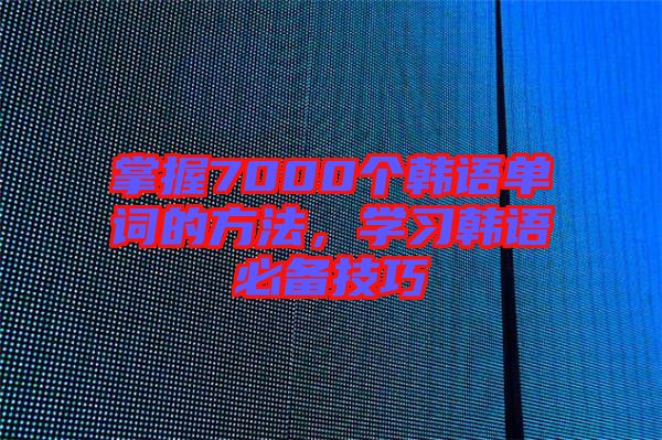 掌握7000個韓語單詞的方法，學習韓語必備技巧