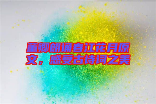 董卿朗誦春江花月原文，感受古詩詞之美