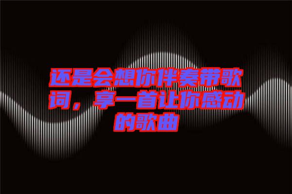 還是會想你伴奏帶歌詞，享一首讓你感動的歌曲
