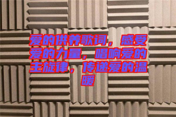 愛的供養(yǎng)歌詞，感受愛的力量，唱響愛的主旋律，傳遞愛的溫暖