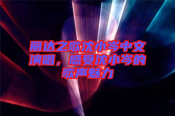 麗達(dá)之歌沈小岑中文演唱，感受沈小岑的歌聲魅力