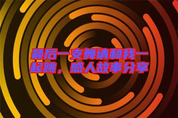 最后一支舞請和我一起跳，感人故事分享