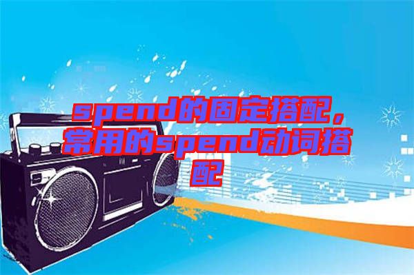 spend的固定搭配，常用的spend動詞搭配