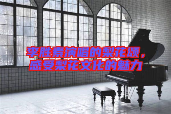 李勝素演唱的梨花頌，感受梨花文化的魅力