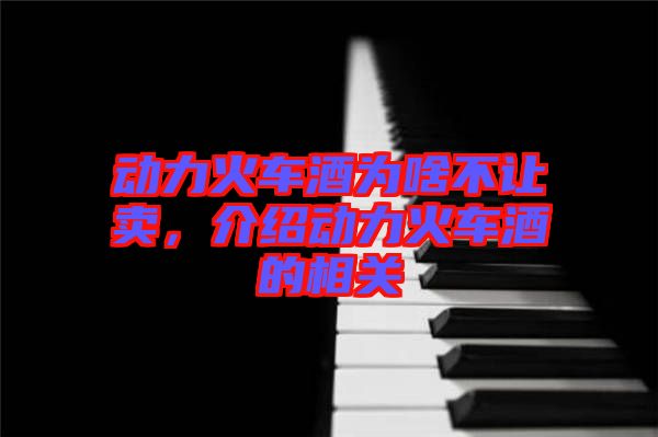 動(dòng)力火車酒為啥不讓賣(mài)，介紹動(dòng)力火車酒的相關(guān)