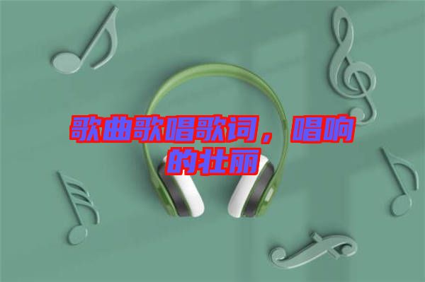 歌曲歌唱歌詞，唱響的壯麗