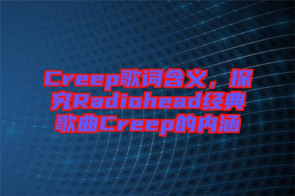 Creep歌詞含義，探究Radiohead經(jīng)典歌曲Creep的內(nèi)涵