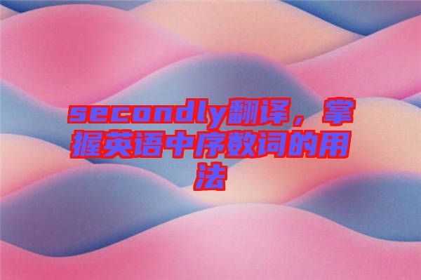 secondly翻譯，掌握英語中序數(shù)詞的用法
