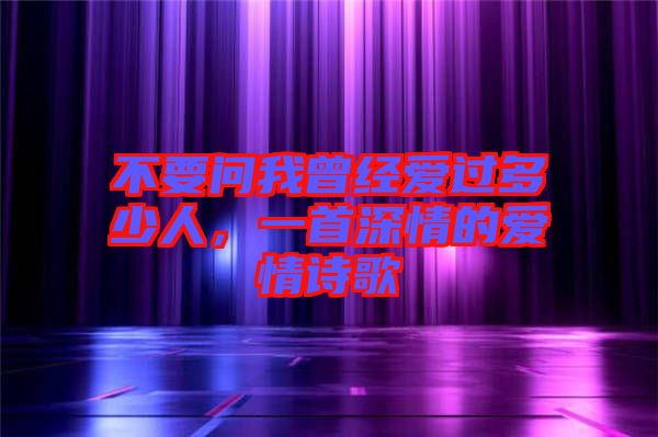 不要問我曾經(jīng)愛過多少人，一首深情的愛情詩歌