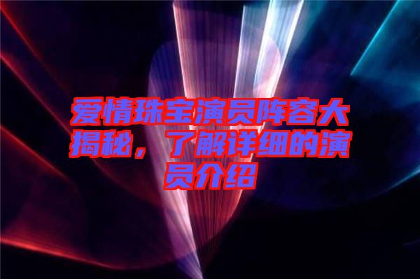 愛情珠寶演員陣容大揭秘，了解詳細(xì)的演員介紹