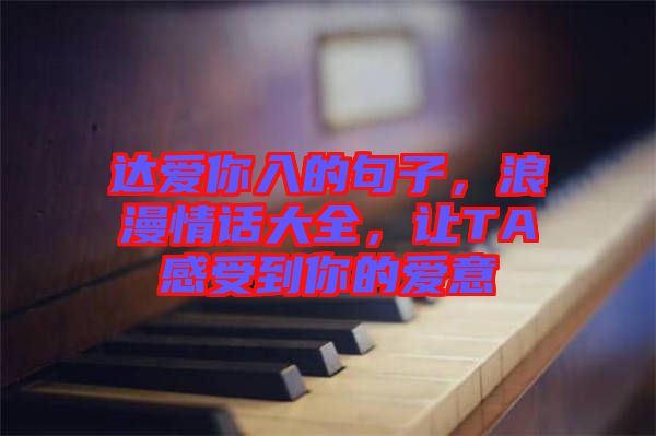達(dá)愛你入的句子，浪漫情話大全，讓TA感受到你的愛意