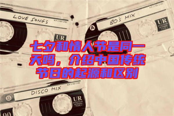 七夕和情人節(jié)是同一天嗎，介紹中國傳統(tǒng)節(jié)日的起源和區(qū)別