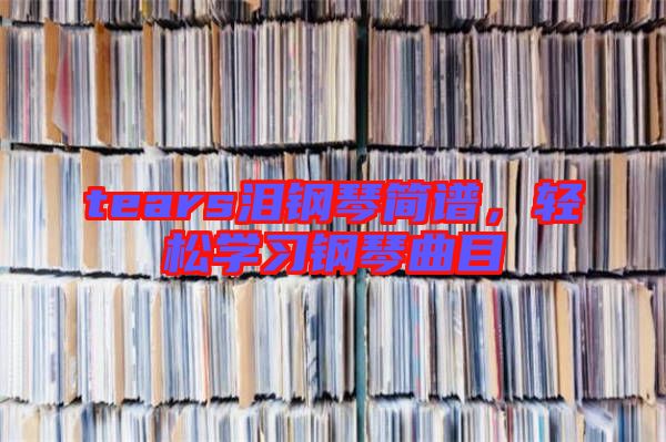 tears淚鋼琴簡譜，輕松學(xué)習(xí)鋼琴曲目