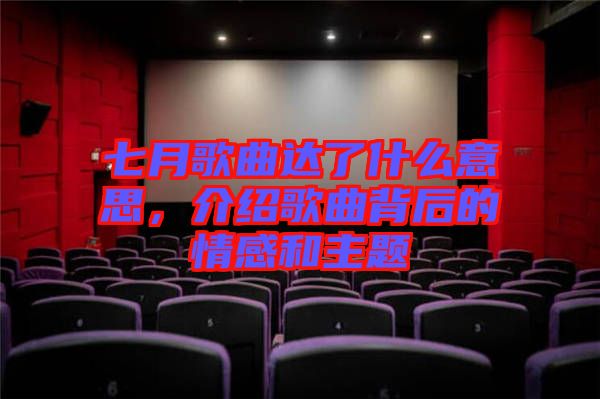 七月歌曲達(dá)了什么意思，介紹歌曲背后的情感和主題