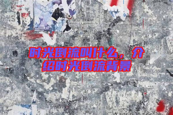 時(shí)光倒流叫什么，介紹時(shí)光倒流背景
