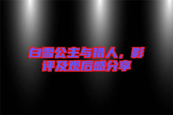 白雪公主與獵人，影評(píng)及觀后感分享