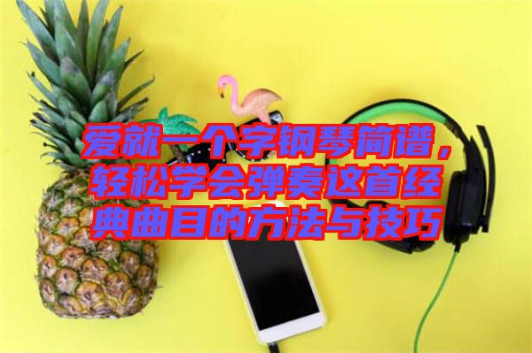 愛就一個(gè)字鋼琴簡譜，輕松學(xué)會(huì)彈奏這首經(jīng)典曲目的方法與技巧