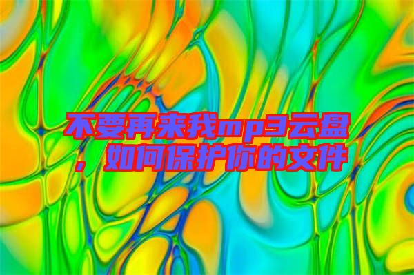 不要再來我mp3云盤，如何保護(hù)你的文件