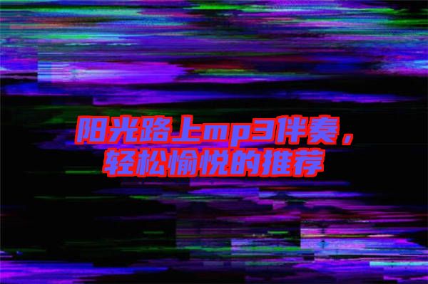 陽光路上mp3伴奏，輕松愉悅的推薦