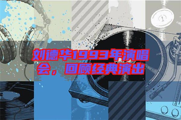 劉德華1993年演唱會，回顧經(jīng)典演出