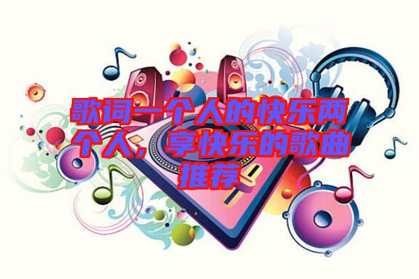 歌詞一個(gè)人的快樂兩個(gè)人，享快樂的歌曲推薦