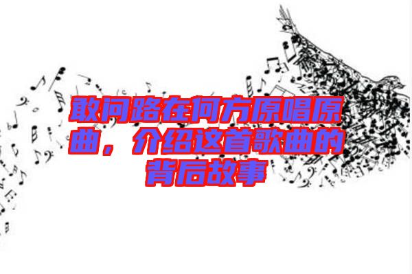 敢問路在何方原唱原曲，介紹這首歌曲的背后故事