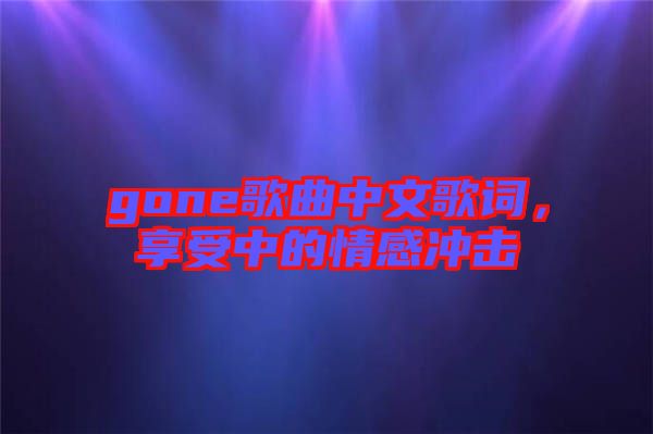 gone歌曲中文歌詞，享受中的情感沖擊