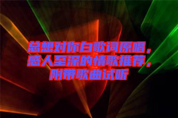 總想對你白歌詞原唱，感人至深的情歌推薦，附帶歌曲試聽