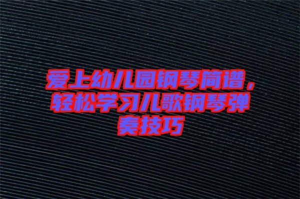 愛上幼兒園鋼琴簡譜，輕松學(xué)習(xí)兒歌鋼琴彈奏技巧