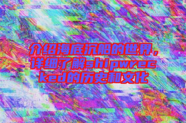 介紹海底沉船的世界，詳細(xì)了解shipwrecked的歷史和文化