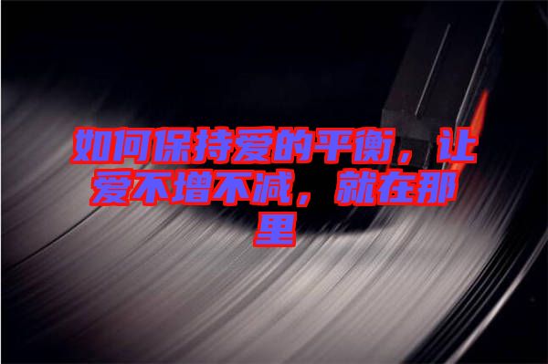 如何保持愛的平衡，讓愛不增不減，就在那里