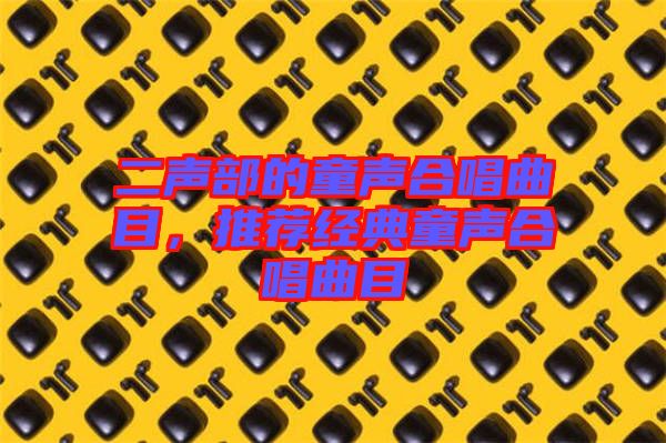 二聲部的童聲合唱曲目，推薦經(jīng)典童聲合唱曲目