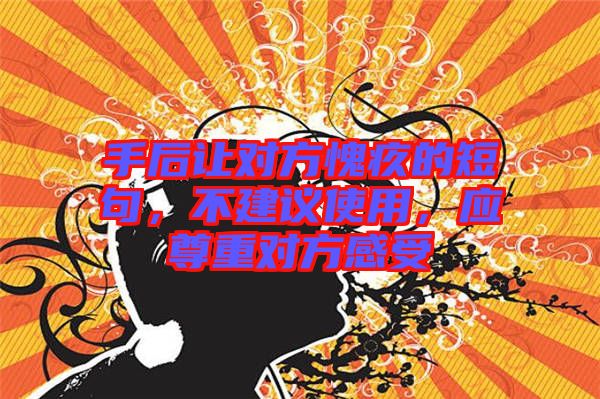 手后讓對方愧疚的短句，不建議使用，應(yīng)尊重對方感受