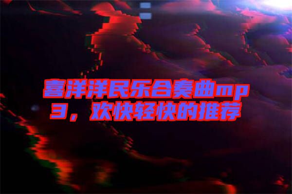 喜洋洋民樂(lè)合奏曲mp3，歡快輕快的推薦