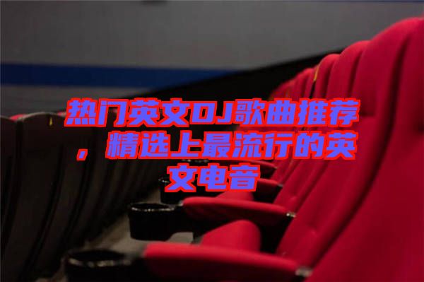 熱門英文DJ歌曲推薦，精選上最流行的英文電音