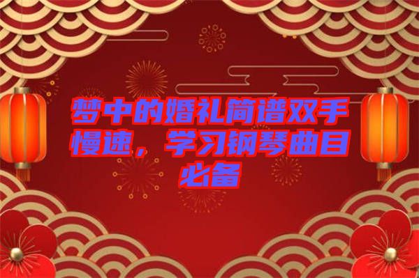 夢中的婚禮簡譜雙手慢速，學(xué)習(xí)鋼琴曲目必備
