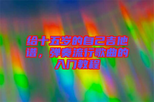 給十五歲的自己吉他譜，彈奏流行歌曲的入門教程