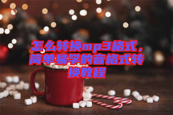 怎么轉(zhuǎn)換mp3格式，簡單易學(xué)的音格式轉(zhuǎn)換教程