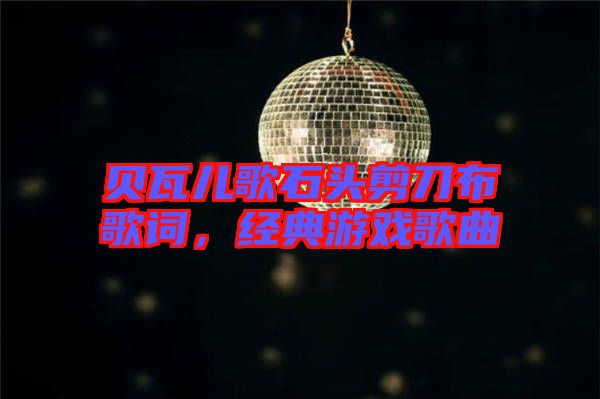 貝瓦兒歌石頭剪刀布歌詞，經(jīng)典游戲歌曲
