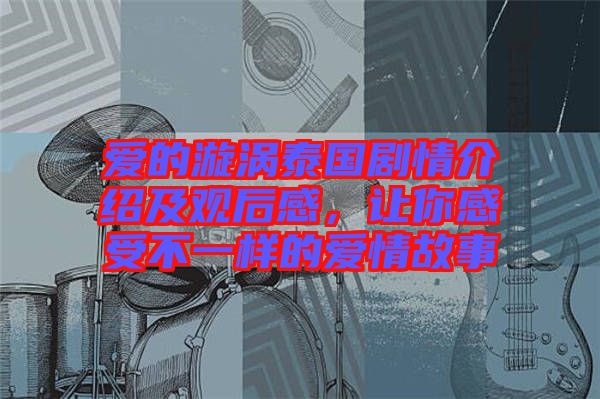 愛的漩渦泰國劇情介紹及觀后感，讓你感受不一樣的愛情故事