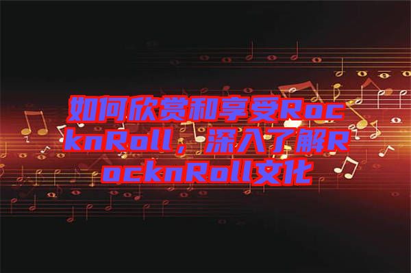 如何欣賞和享受RocknRoll，深入了解RocknRoll文化