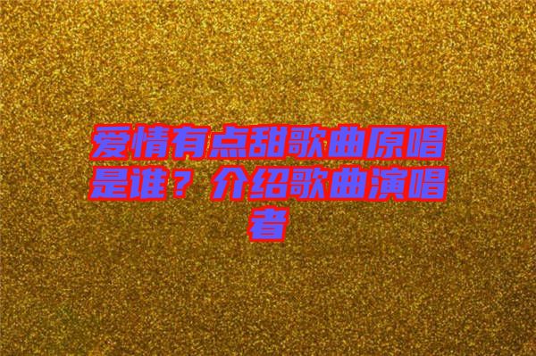 愛情有點(diǎn)甜歌曲原唱是誰？介紹歌曲演唱者