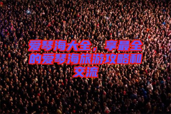 愛(ài)琴海大全，享最全的愛(ài)琴海旅游攻略和交流