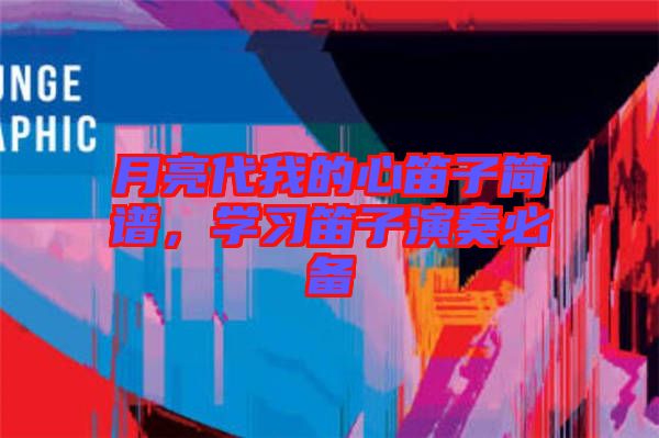 月亮代我的心笛子簡譜，學(xué)習(xí)笛子演奏必備