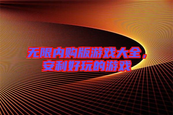 無限內(nèi)購版游戲大全，安利好玩的游戲
